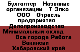 Бухгалтер › Название организации ­ Т-Элко, ООО › Отрасль предприятия ­ Делопроизводство › Минимальный оклад ­ 30 000 - Все города Работа » Вакансии   . Хабаровский край,Амурск г.